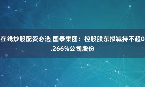 在线炒股配资必选 国泰集团：控股股东拟减持不超0.266%公司股份