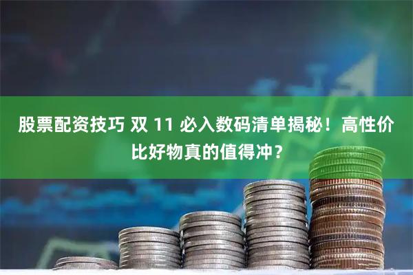股票配资技巧 双 11 必入数码清单揭秘！高性价比好物真的值得冲？
