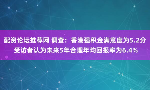配资论坛推荐网 调查：香港强积金满意度为5.2分 受访者认为未来5年合理年均回报率为6.4%