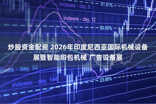 炒股资金配资 2026年印度尼西亚国际机械设备展暨智能印包机械 广告设备展